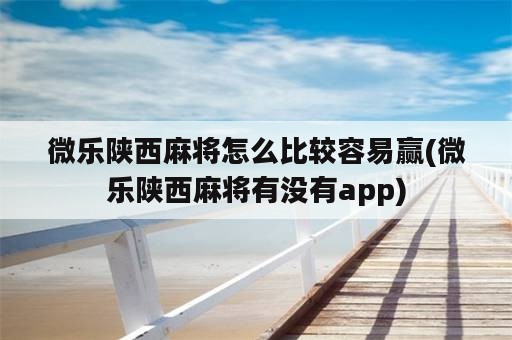 微乐陕西麻将怎么比较容易赢(微乐陕西麻将有没有app)