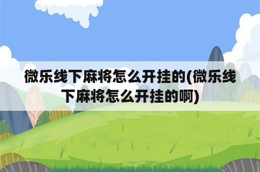 微乐线下麻将怎么开挂的(微乐线下麻将怎么开挂的啊)