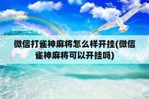 微信打雀神麻将怎么样开挂(微信雀神麻将可以开挂吗)