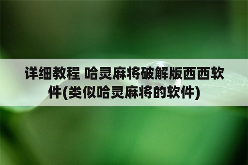 详细教程 哈灵麻将破解版西西软件(类似哈灵麻将的软件)