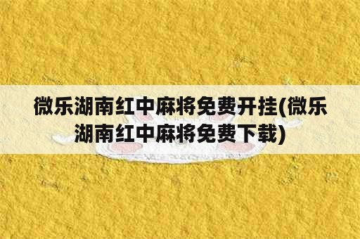 微乐湖南红中麻将免费开挂(微乐湖南红中麻将免费下载)