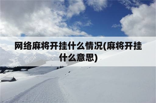 网络麻将开挂什么情况(麻将开挂什么意思)