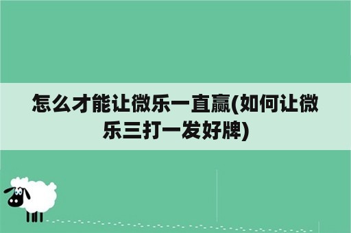 怎么才能让微乐一直赢(如何让微乐三打一发好牌)