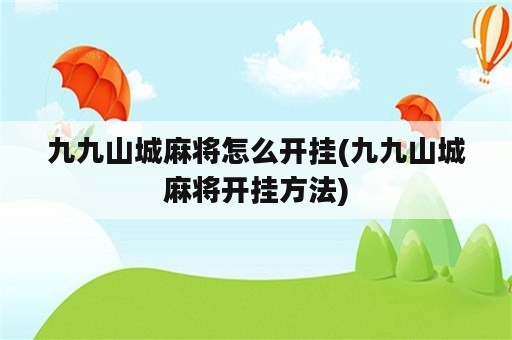 九九山城麻将怎么开挂(九九山城麻将开挂方法)