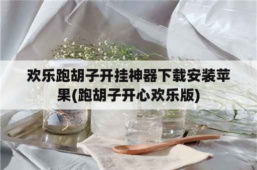 欢乐跑胡子开挂神器下载安装苹果(跑胡子开心欢乐版)