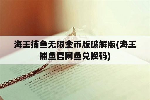 海王捕鱼无限金币版破解版(海王捕鱼官网鱼兑换码)