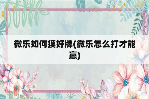 微乐如何摸好牌(微乐怎么打才能赢)