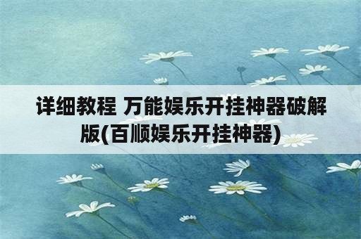 详细教程 万能娱乐开挂神器破解版(百顺娱乐开挂神器)