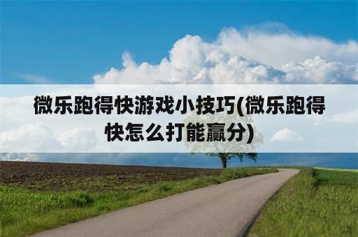 微乐跑得快游戏小技巧(微乐跑得快怎么打能赢分)