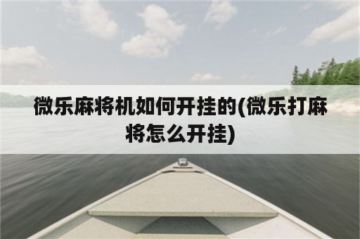 微乐麻将机如何开挂的(微乐打麻将怎么开挂)