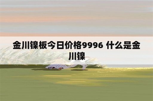 金川镍板今日价格9996 什么是金川镍