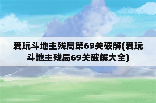 爱玩斗地主残局第69关破解(爱玩斗地主残局69关破解大全)