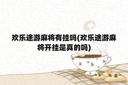 欢乐途游麻将有挂吗(欢乐途游麻将开挂是真的吗)