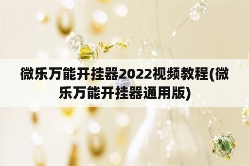 微乐万能开挂器2022视频教程(微乐万能开挂器通用版)