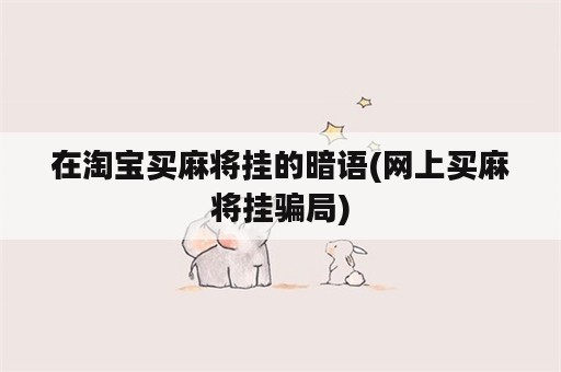 在淘宝买麻将挂的暗语(网上买麻将挂骗局)