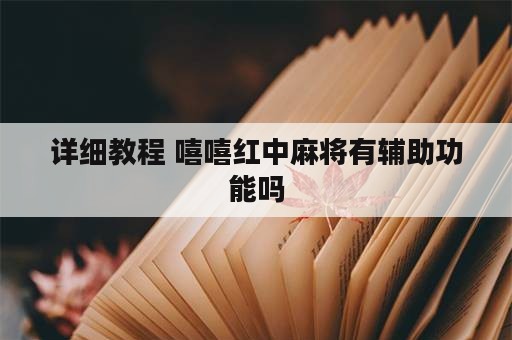 详细教程 嘻嘻红中麻将有辅助功能吗