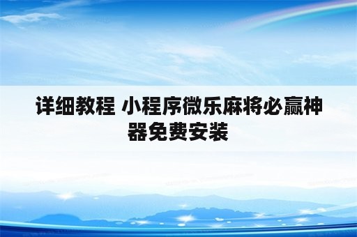 详细教程 小程序微乐麻将必赢神器免费安装