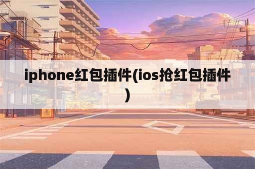iphone红包插件(ios抢红包插件)