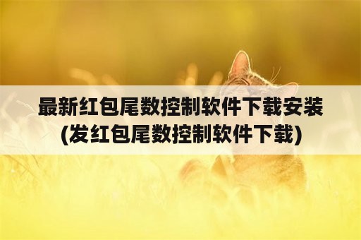 最新红包尾数控制软件下载安装(发红包尾数控制软件下载)