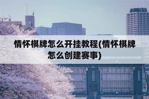 情怀棋牌怎么开挂教程(情怀棋牌怎么创建赛事)