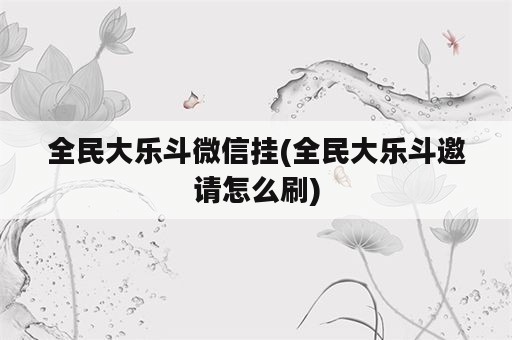 全民大乐斗微信挂(全民大乐斗邀请怎么刷)