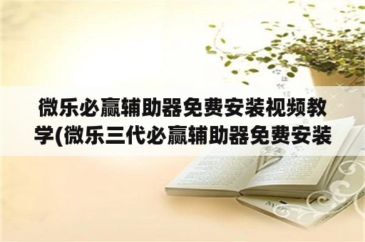 微乐必赢辅助器免费安装视频教学(微乐三代必赢辅助器免费安装)