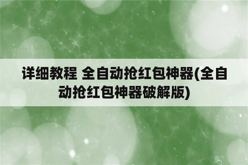 详细教程 全自动抢红包神器(全自动抢红包神器破解版)