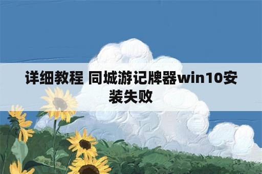 详细教程 同城游记牌器win10安装失败