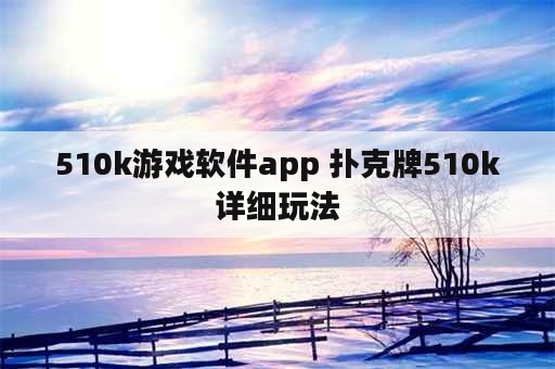 510k游戏软件app 扑克牌510k详细玩法