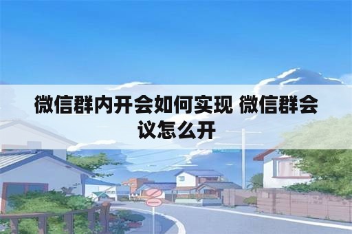 微信群内开会如何实现 微信群会议怎么开