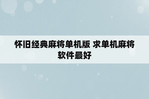 怀旧经典麻将单机版 求单机麻将软件最好