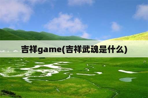 吉祥game(吉祥武魂是什么)