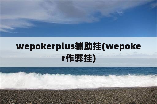 wepokerplus辅助挂(wepoker作弊挂)