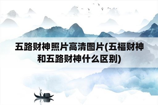 五路财神照片高清图片(五福财神和五路财神什么区别)