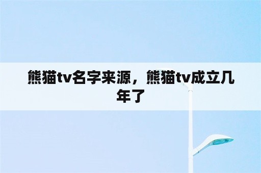 熊猫tv名字来源，熊猫tv成立几年了