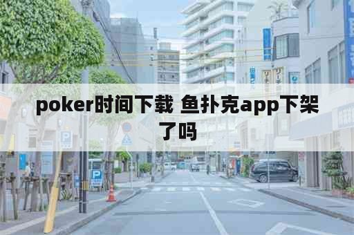 poker时间下载 鱼扑克app下架了吗