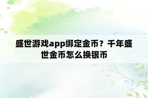 盛世游戏app绑定金币？千年盛世金币怎么换银币