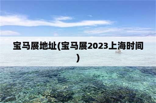 宝马展地址(宝马展2023上海时间)