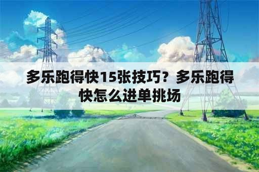 多乐跑得快15张技巧？多乐跑得快怎么进单挑场