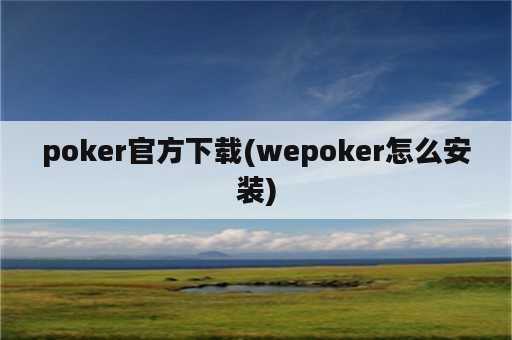 poker官方下载(wepoker怎么安装)