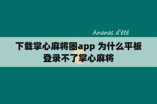 下载掌心麻将圈app 为什么平板登录不了掌心麻将