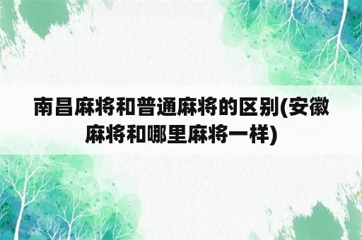 南昌麻将和普通麻将的区别(安徽麻将和哪里麻将一样)