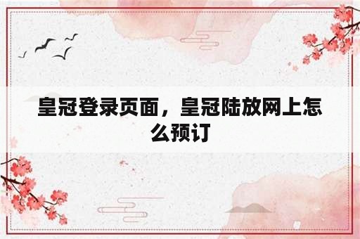 皇冠登录页面，皇冠陆放网上怎么预订