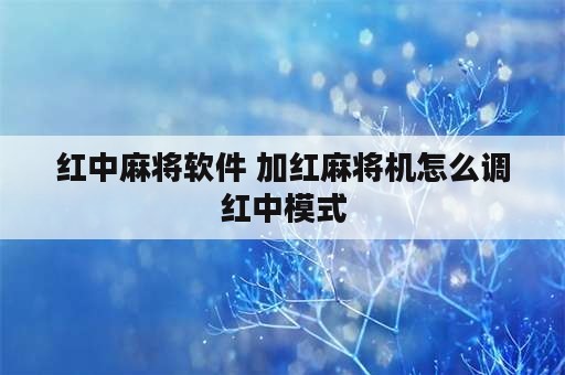 红中麻将软件 加红麻将机怎么调红中模式