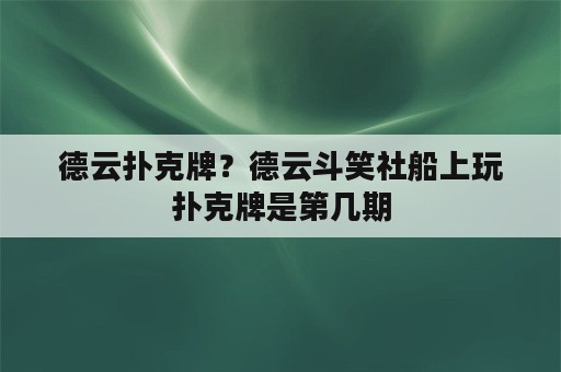 德云扑克牌？德云斗笑社船上玩扑克牌是第几期