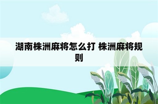 湖南株洲麻将怎么打 株洲麻将规则