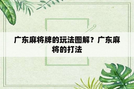 广东麻将牌的玩法图解？广东麻将的打法