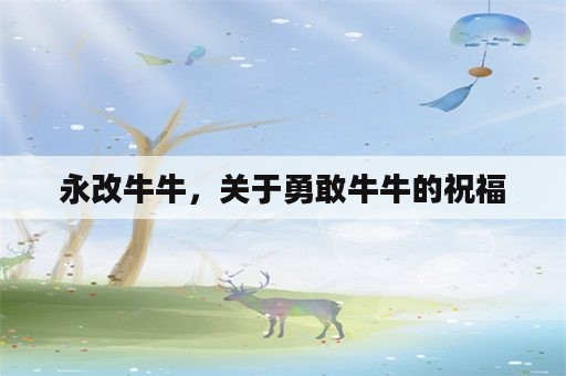 永改牛牛，关于勇敢牛牛的祝福