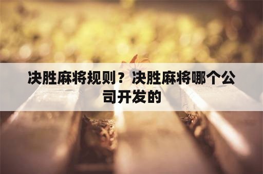 决胜麻将规则？决胜麻将哪个公司开发的