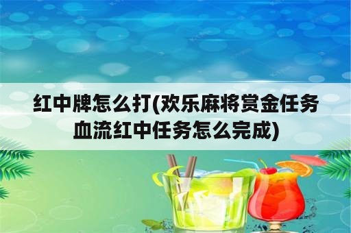 红中牌怎么打(欢乐麻将赏金任务血流红中任务怎么完成)